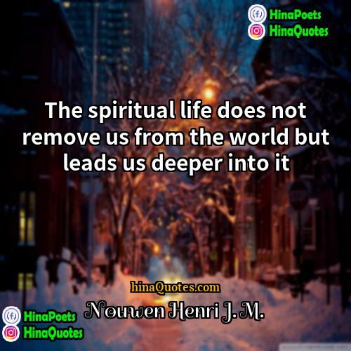 Nouwen Henri J M Quotes | The spiritual life does not remove us